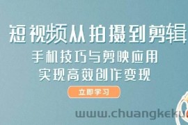 短视频从拍摄到剪辑，手机技巧与剪映应用，实现高效创作变现