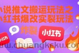 小说推文搬运玩法之小红书，小红书爆改实长炸裂玩法