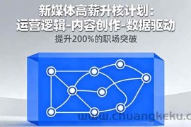 （16142期）新媒体高薪升核计划：运营逻辑-内容创作-数据驱动，提升200%的职场突破