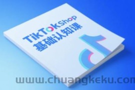 TikTok小店基础认知课，助力学员从 0 到 1 掌握 TikTok 电商运营全链路认知