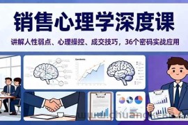 （16456期）销售心理学深度课，讲解人性弱点、心理操控、成交技巧，36个密码实战应用