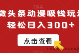 ai微头条动漫吸钱玩法，轻松日入300+【揭秘】