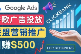 （4602期）Google Ads推广热门联盟营销商品：日赚500美元 开户方法 投放流程 注意事项