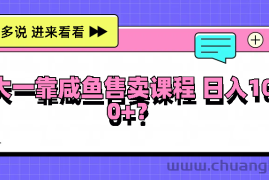 大一靠咸鱼售卖课程日入100+，没有任何门槛，有手就行