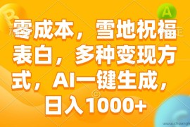 （13772期）零成本，雪地祝福表白，多种变现方式，AI一键生成，日入1000+