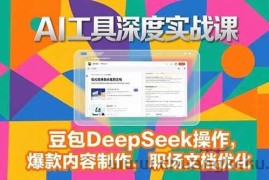 （15372期）2025AI工具深度实战课，豆包DeepSeek操作，爆款内容制作，职场文档优化