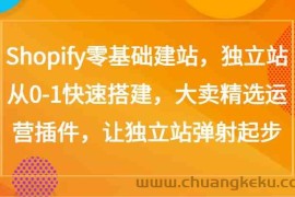 Shopify零基础建站，独立站从0-1快速搭建，大卖精选运营插件，让独立站弹射起步