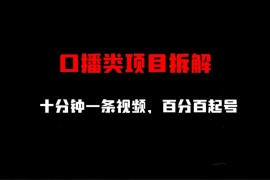 （6705期）口播类项目拆解，十分钟一条视频，百分百起号