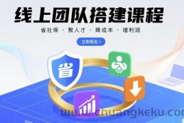 线上团队搭建课程，省社保，聚人才，降成本，增利润，团队管理必看