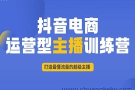 抖音电商运营型主播训练营，打造最懂流量的超级主播