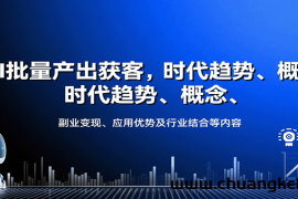 AI批量产出获客，时代趋势、概念、副业变现、应用优势及行业结合等内容