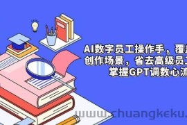 AI数字员工操作手，9大场景内容创作，省去高级员工工资，掌握GPT调数心流