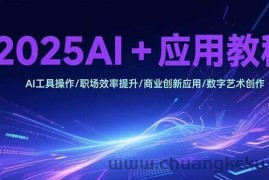 （15378期）2025AI+应用教程，AI工具操作/职场效率提升/商业创新应用/数字艺术创作