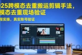 2025跨模态去重搬运剪辑手法，跨模态去重现场验证 +全程实操，真实账号验证