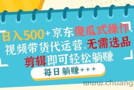 （14123期）日入500+京东傻瓜式操作，视频带货代运营，无需选品剪辑即可轻松躺赚