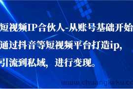 短视频IP合伙人-从账号基础开始通过抖音等短视频平台打造ip，引流到私域，进行变现。