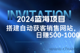 （12743期）2024蓝海项目，搭建销售网站，自动获客，日赚500-1000