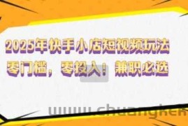 2025年快手小店短视频玩法，零门槛，零投入，兼职必选【揭秘】