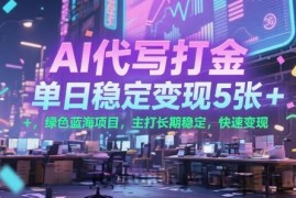 AI代写打金，单日稳定变现5张+，绿色蓝海项目，主打长期稳定，快速变现【揭秘】