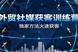 外贸社媒获客训练营，独家方法火速获客、提升成交，实现外贸降维打击（更新）