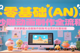 零基础（AN）沙雕动画制作全流程，系统掌握从动画制作到账号运营的完整技能