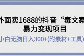 （4234期）外面卖1688抖音“毒文案”暴力变现项目 小白无脑日入300+(几十G素材+工具)