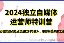 2024独立自媒体运营师特训营-必备知识点抢占流量红利与收入，带你开启未来之路