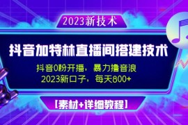 （4791期）2023抖音加特林直播间搭建技术，0粉开播-暴力撸音浪-日入800+【素材+教程】