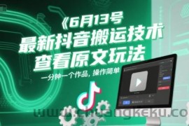 6月13号最新抖音搬运技术，查看原文玩法，一分钟一个作品，操作简单