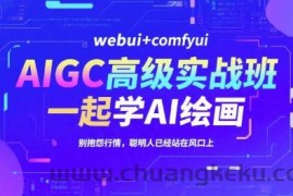AIGC高级实战班，webui+comfyui，一起学AI绘画，别抱怨行情，聪明人已经站在风口上
