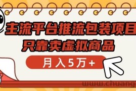 主流平台推流包装项目，只靠卖虚拟商品月入5万+【揭秘】