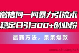 （11486期）微信问一问暴力引流术，稳定日引300+创业粉，最新方法，条条爆款