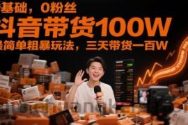0基础，0粉丝，抖音带货100W，最简单粗暴玩法，三天带货一百W