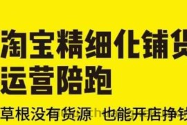 淘宝精细化铺货运营陪跑(部分更新至2025)，草根没有货源 也能开店挣钱