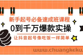 （2872期）新手起号必备速成班课程：0到千万爆款实操，让抖音起号像吃饭一样简单