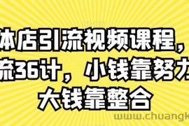 实体店引流视频课程，新引流36计，小钱靠努力，大钱靠整合