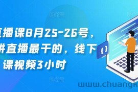 线下直播课8月25-26号，全网讲直播最干的，线下课视频3小时