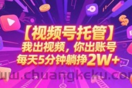 【视频号托管 】我出视频，你出账号，每天5分钟发布，最高躺挣2W+【揭秘】