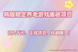 （16205期）韩服稳定养老游戏搬砖项目，日入千元，正规项目，纯躺赚！