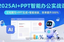 （15923期）2025AI+PPT智能办公实战课：文档撰写+PPT生成+智能排版，效率提升300%
