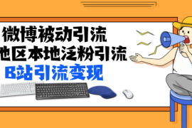 （1371期）某内部课程：微博被动引流+地区本地泛粉引流+B站引流变现(视频+图片)无水印