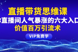 （1470期）铖总直播带货思维课：你直播间人气暴涨的六大入口，价值百万引流术