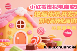 小红书虚拟电商变现营，挖掘优势、开发产品、撰写高转化商销笔记，快速启动和变现