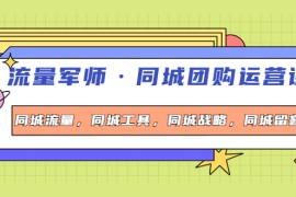 （4016期）流量军师·同城团购运营课，同城流量，同城工具，同城战略，同城留客