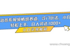 （16567期）治愈系视频情感赛道，冷门玩法，小白轻松上手，日入可达1000+