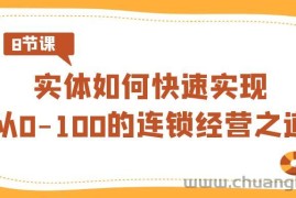 实体如何快速实现从0-100的连锁经营之道（8节视频课）