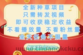 全新种草项目只需转发视频，即可收获稳定收益，不看播放量不看粉丝量，全天任务不限量，每天稳定3张【揭秘】