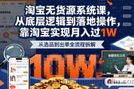 2025最新淘宝无货源系统课，从底层逻辑到落地操作，靠淘宝实现月入过1W（更新）