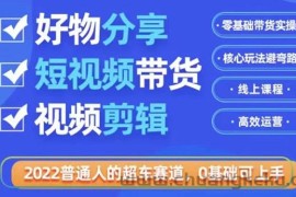 （3240期）2022普通人的超车赛道「好物分享短视频带货」利用业余时间赚钱