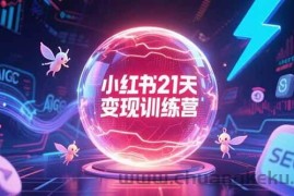 （15328期）小红书21天变现训练营，AIGC工具高效应用，SEO优化核心技巧